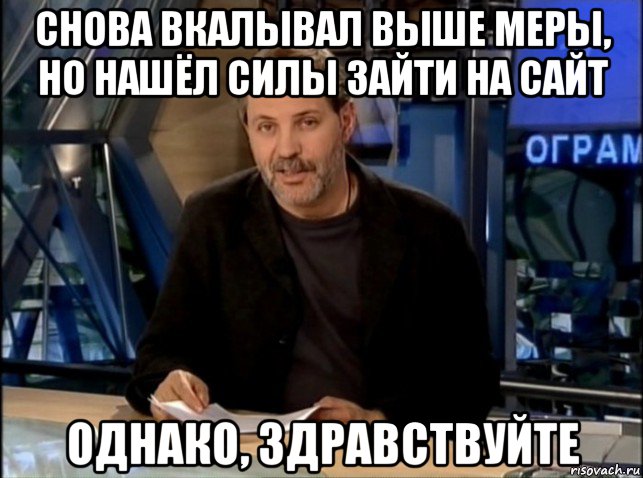 снова вкалывал выше меры, но нашёл силы зайти на сайт однако, здравствуйте, Мем Однако Здравствуйте