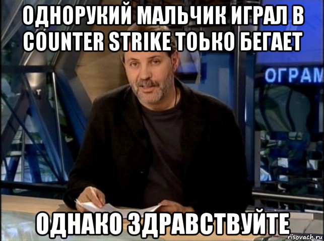 однорукий мальчик играл в counter strike тоько бегает однако здравствуйте, Мем Однако Здравствуйте