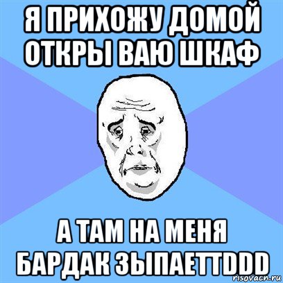 я прихожу домой откры ваю шкаф а там на меня бардак зыпаеттddd, Мем Okay face