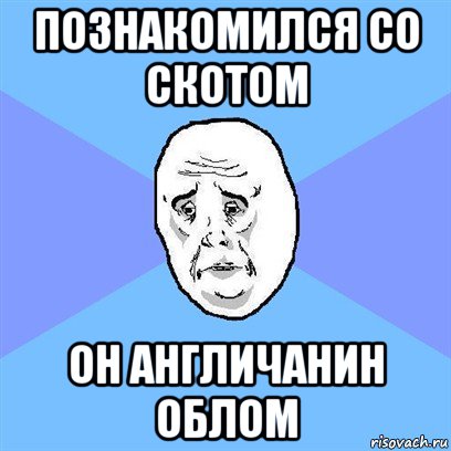 познакомился со скотом он англичанин облом, Мем Okay face