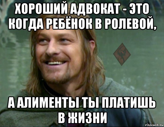 хороший адвокат - это когда ребёнок в ролевой, а алименты ты платишь в жизни, Мем ОР Тролль Боромир