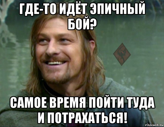 где-то идёт эпичный бой? самое время пойти туда и потрахаться!, Мем ОР Тролль Боромир