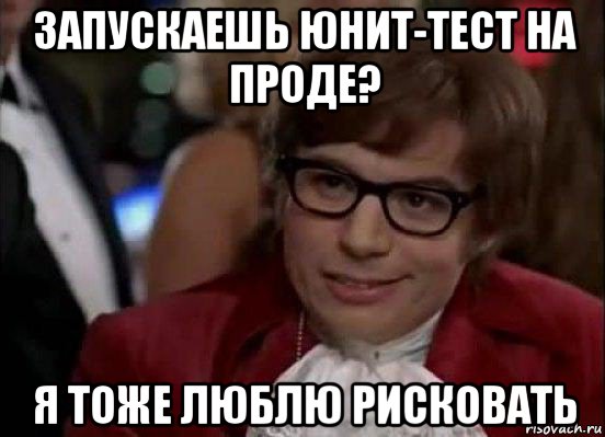 запускаешь юнит-тест на проде? я тоже люблю рисковать, Мем Остин Пауэрс (я тоже люблю рисковать)