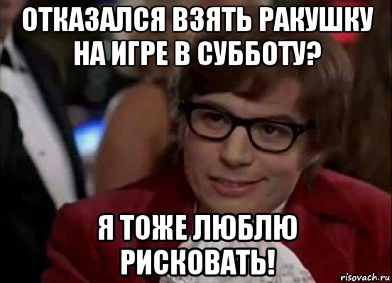 отказался взять ракушку на игре в субботу? я тоже люблю рисковать!, Мем Остин Пауэрс (я тоже люблю рисковать)