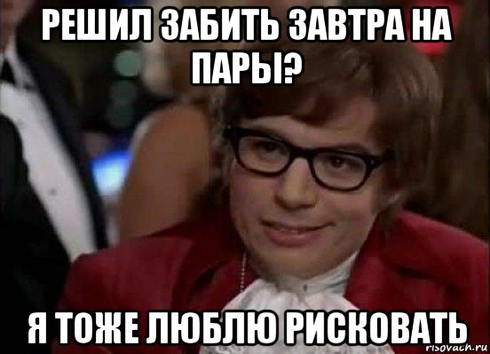 решил забить завтра на пары? я тоже люблю рисковать, Мем Остин Пауэрс (я тоже люблю рисковать)