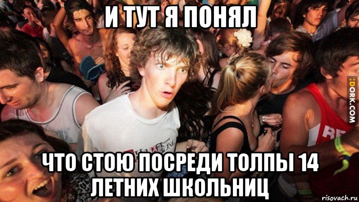 и тут я понял что стою посреди толпы 14 летних школьниц, Мем   озарение