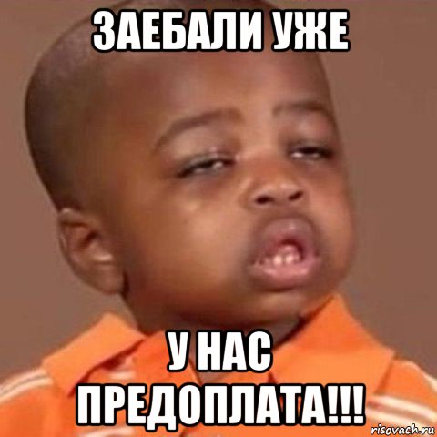 заебали уже у нас предоплата!!!