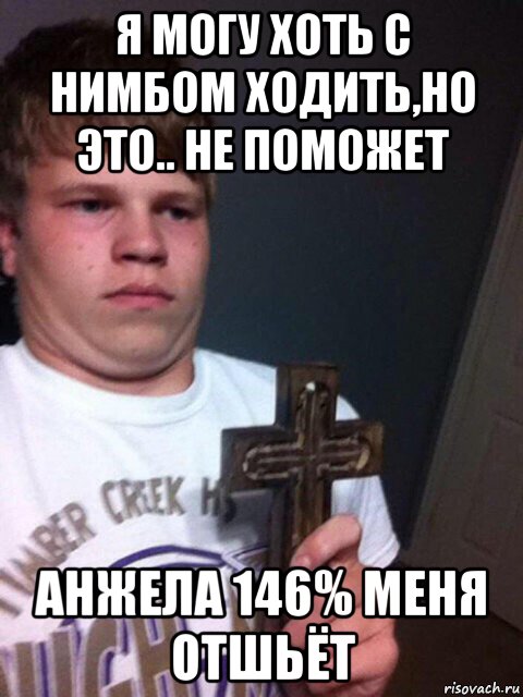 я могу хоть с нимбом ходить,но это.. не поможет анжела 146% меня отшьёт, Мем    Пацан с крестом