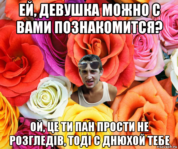 ей, девушка можно с вами познакомится? ой, це ти пан прости не розгледів, тоді с днюхой тебе