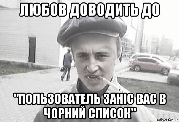 любов доводить до "пользователь заніс вас в чорний список", Мем Пацанська философия