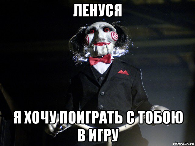 ленуся я хочу поиграть с тобою в игру, Мем Пила