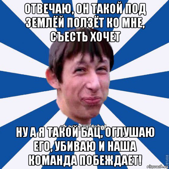 отвечаю, он такой под землёй ползёт ко мне, съесть хочет ну а я такой бац, оглушаю его, убиваю и наша команда побеждает!, Мем Пиздабол типичный вк