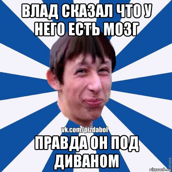 влад сказал что у него есть мозг правда он под диваном, Мем Пиздабол типичный вк