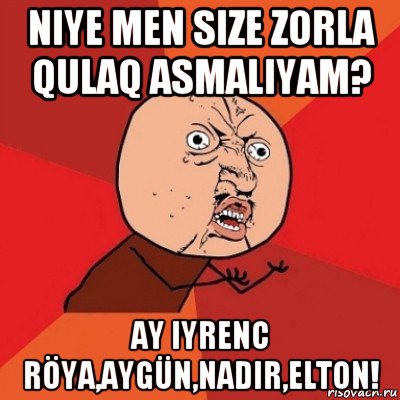 niye men size zorla qulaq asmaliyam? ay iyrenc röya,aygün,nadir,elton!, Мем Почему