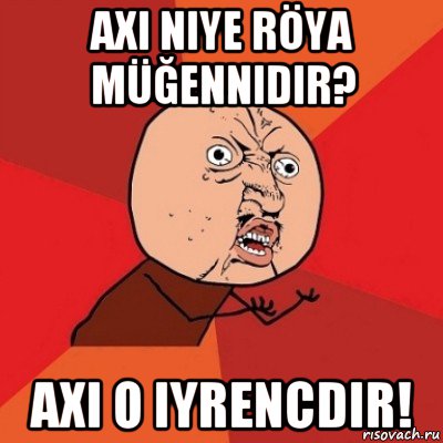 axi niye röya müğennidir? axi o iyrencdir!, Мем Почему