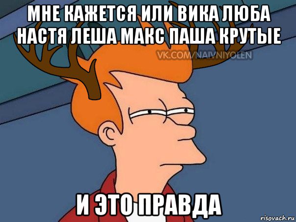 мне кажется или вика люба настя леша макс паша крутые и это правда, Мем  Подозрительный олень