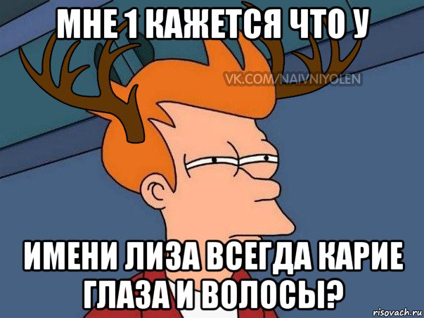 мне 1 кажется что у имени лиза всегда карие глаза и волосы?, Мем  Подозрительный олень