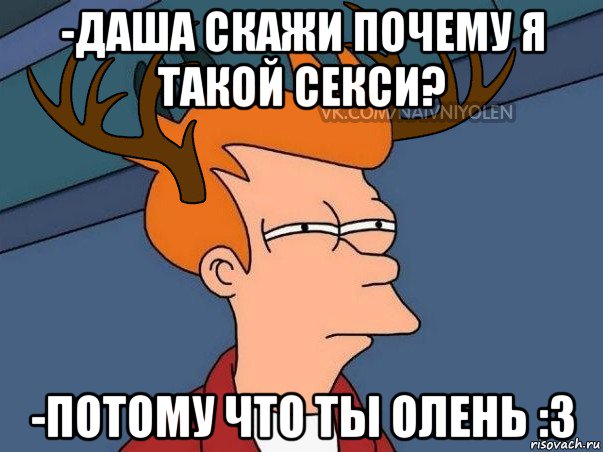 -даша скажи почему я такой секси? -потому что ты олень :3, Мем  Подозрительный олень