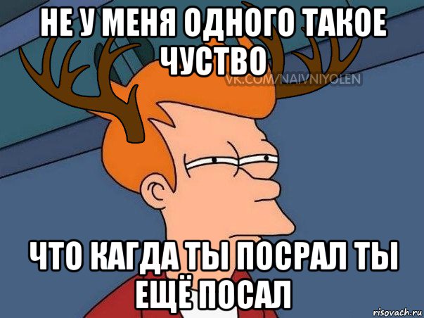 не у меня одного такое чуство что кагда ты посрал ты ещё посал, Мем  Подозрительный олень