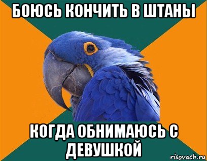 боюсь кончить в штаны когда обнимаюсь с девушкой, Мем Попугай параноик