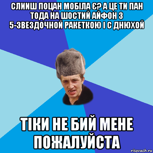 слииш поцан мобіла є? а це ти пан тода на шостий айфон з 5-звездочной ракеткою і с днюхой тіки не бий мене пожалуйста, Мем Празднчний паца