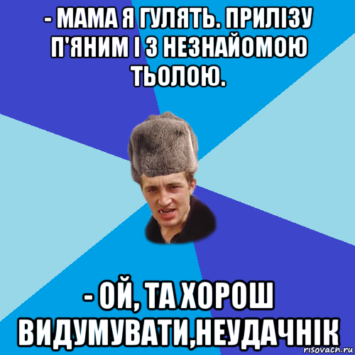 - мама я гулять. прилізу п'яним і з незнайомою тьолою. - ой, та хорош видумувати,неудачнік, Мем Празднчний паца