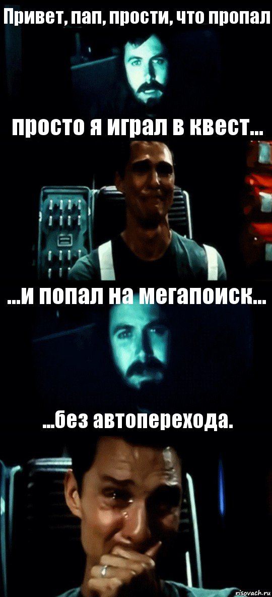 Привет, пап, прости, что пропал просто я играл в квест... ...и попал на мегапоиск... ...без автоперехода.