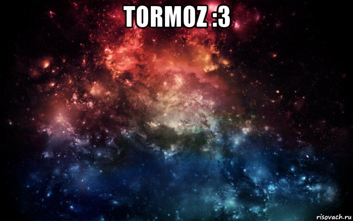 tormoz :3 , Мем Просто космос