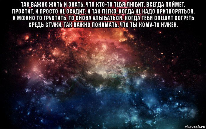 так важно жить и знать, что кто-то тебя любит. всегда поймет, простит, и просто не осудит. и так легко, когда не надо притворяться, и можно то грустить, то снова улыбаться. когда тебя спешат согреть средь стужи, так важно понимать, что ты кому-то нужен. , Мем Просто космос