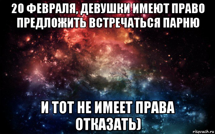 20 февраля, девушки имеют право предложить встречаться парню и тот не имеет права отказать), Мем Просто космос