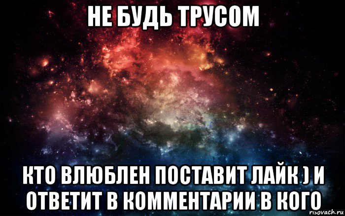 не будь трусом кто влюблен поставит лайк ) и ответит в комментарии в кого, Мем Просто космос