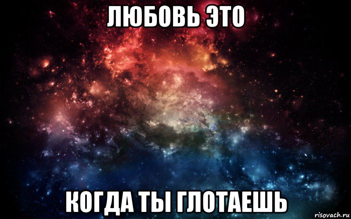 любовь это когда ты глотаешь