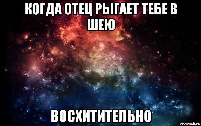 когда отец рыгает тебе в шею восхитительно, Мем Просто космос