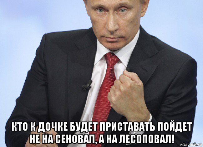  кто к дочке будет приставать пойдет не на сеновал, а на лесоповал!, Мем Путин показывает кулак