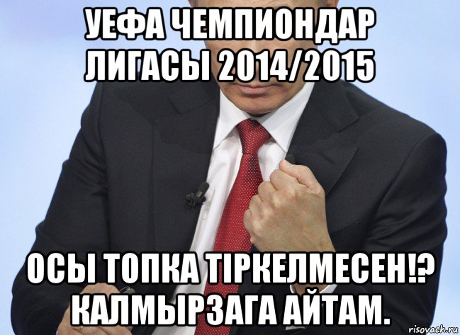 уефа чемпиондар лигасы 2014/2015 осы топка тiркелмесен!? калмырзага айтам., Мем Путин показывает кулак