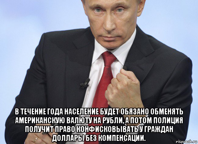  в течение года население будет обязано обменять американскую валюту на рубли, а потом полиция получит право конфисковывать у граждан доллары без компенсации., Мем Путин показывает кулак