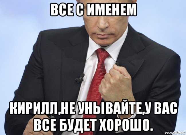 все с именем кирилл,не унывайте,у вас все будет хорошо., Мем Путин показывает кулак