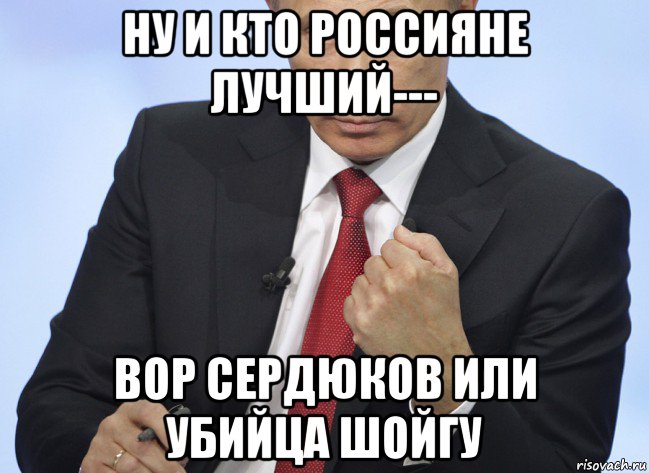 ну и кто россияне лучший--- вор сердюков или убийца шойгу, Мем Путин показывает кулак