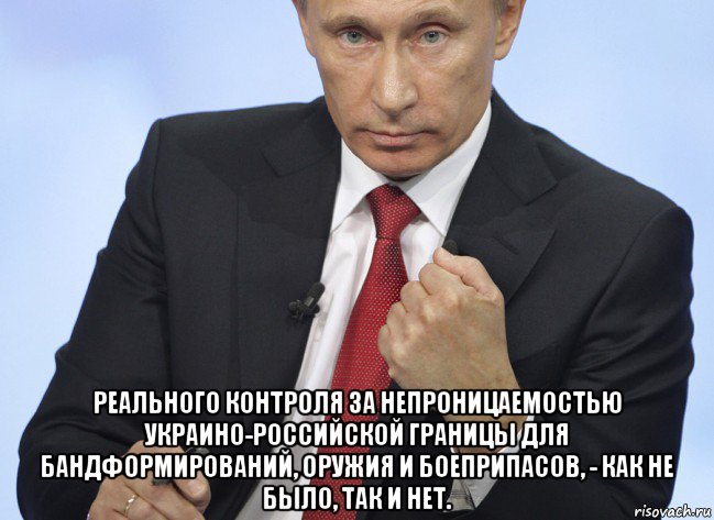  реального контроля за непроницаемостью украино-российской границы для бандформирований, оружия и боеприпасов, - как не было, так и нет., Мем Путин показывает кулак