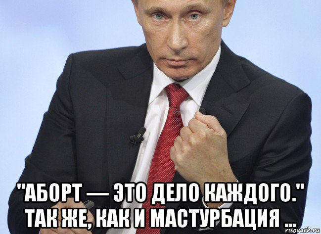  "аборт — это дело каждого." так же, как и мастурбация ..., Мем Путин показывает кулак