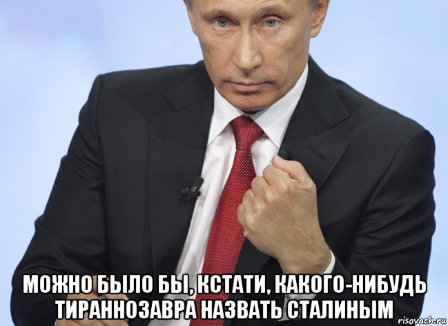  можно было бы, кстати, какого-нибудь тираннозавра назвать сталиным, Мем Путин показывает кулак