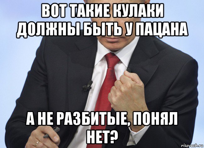 вот такие кулаки должны быть у пацана а не разбитые, понял нет?, Мем Путин показывает кулак