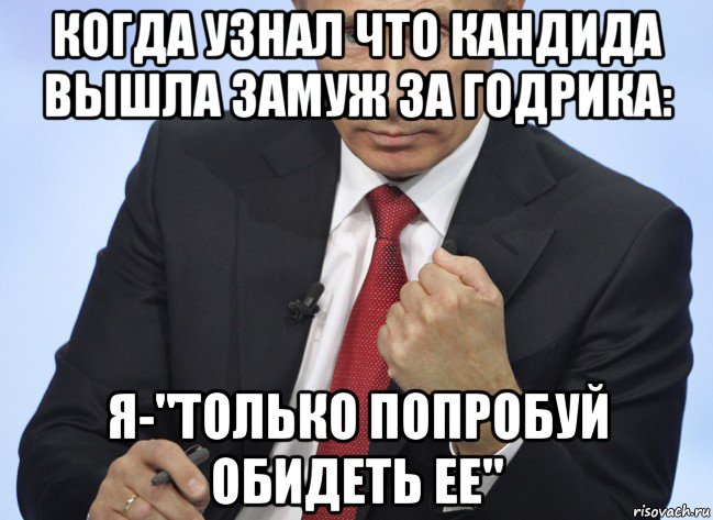 когда узнал что кандида вышла замуж за годрика: я-"только попробуй обидеть ее", Мем Путин показывает кулак