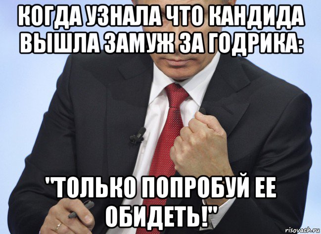 когда узнала что кандида вышла замуж за годрика: "только попробуй ее обидеть!", Мем Путин показывает кулак