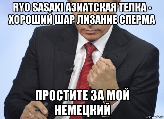 ryo sasaki азиатская телка - хороший шар лизание сперма простите за мой немецкий, Мем Путин показывает кулак