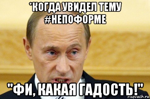 *когда увидел тему #непоформе "фи, какая гадость!", Мем путин