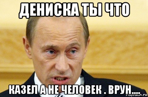 дениска ты что казел а не человек . врун...., Мем путин