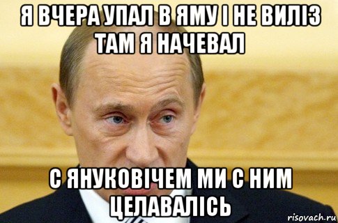 я вчера упал в яму і не виліз там я начевал с януковічем ми с ним целавалісь, Мем путин