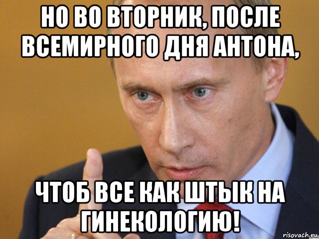 но во вторник, после всемирного дня антона, чтоб все как штык на гинекологию!, Мем путин