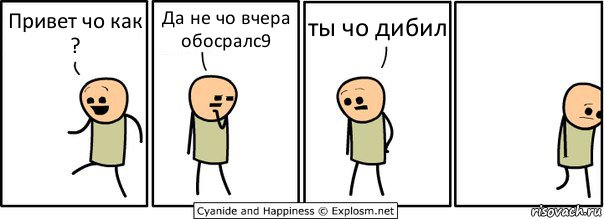 Привет чо как ? Да не чо вчера обосралс9 ты чо дибил, Комикс  Расстроился